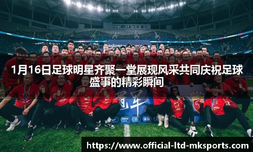 1月16日足球明星齐聚一堂展现风采共同庆祝足球盛事的精彩瞬间