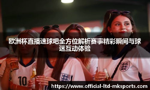 欧洲杯直播速球吧全方位解析赛事精彩瞬间与球迷互动体验