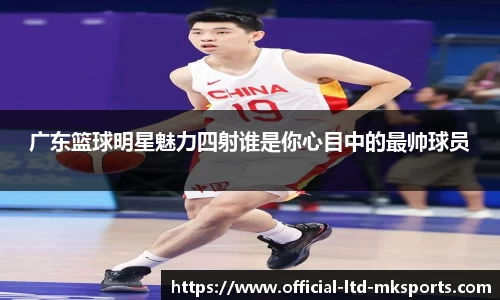 广东篮球明星魅力四射谁是你心目中的最帅球员