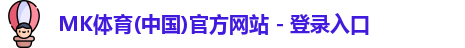 MK体育(中国)官方网站 - 登录入口